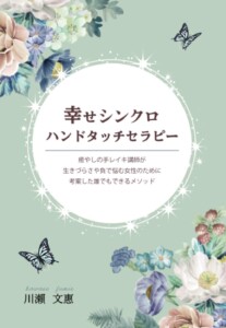 幸せシンクロハンドタッチセラピー　～癒やしの手レイキ講師が生きづらさや負で悩む女性のために考案した誰でもできるメソッド～